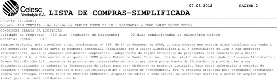 nº 123, de 14 de dezembro de 2006, ou para empresa que possuam algum beneficio que venha a ser comprovado, quando do envio da proposta comercial. Ressaltamos que a Celesc Distribuição S.A.