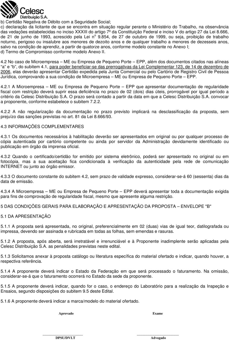 854, de 27 de outubro de 1999, ou seja, proibição de trabalho noturno, perigoso ou insalubre aos menores de dezoito anos e de qualquer trabalho a menores de dezesseis anos, salvo na condição de