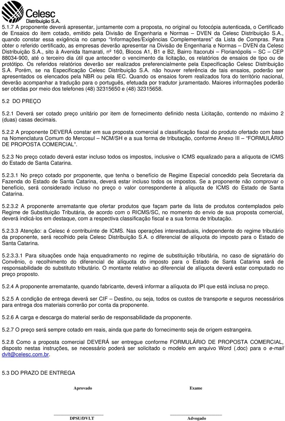 Para obter o referido certificado, as empresas deverão apresentar na Divisão de Engenharia e Normas DVEN da Celesc Distribuição S.A.