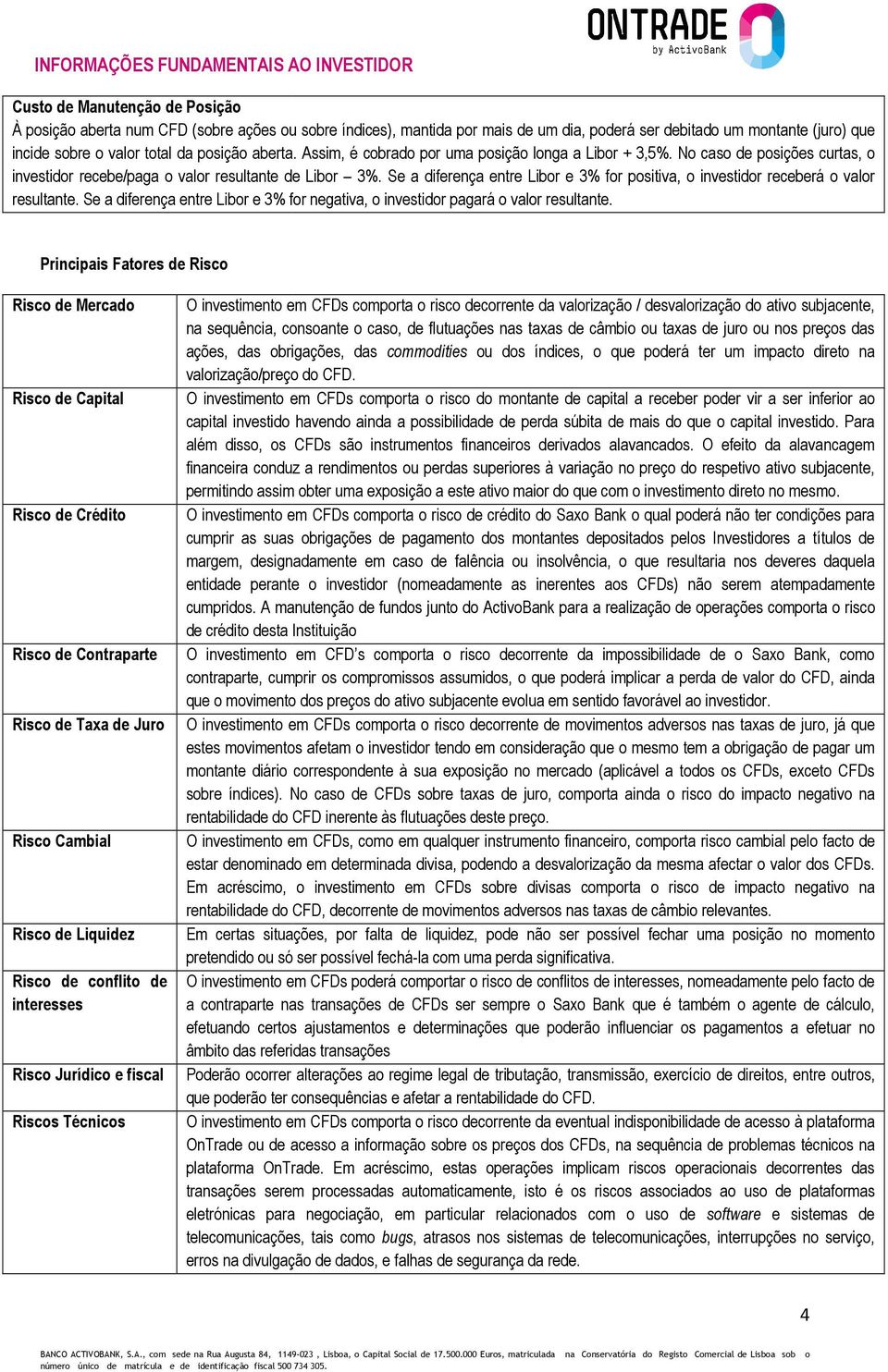 Se a diferença entre Libor e 3% for positiva, o investidor receberá o valor resultante. Se a diferença entre Libor e 3% for negativa, o investidor pagará o valor resultante.