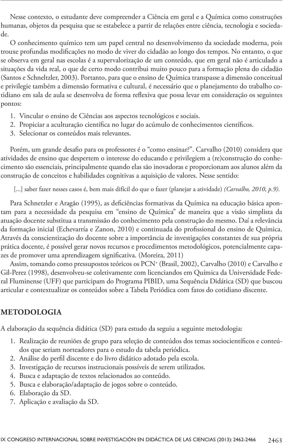 No entanto, o que se observa em geral nas escolas é a supervalorização de um conteúdo, que em geral não é articulado a situações da vida real, o que de certo modo contribui muito pouco para a