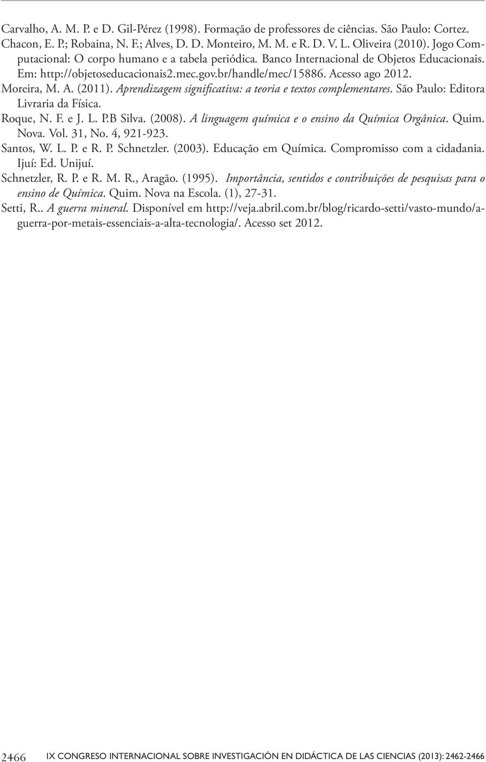 Aprendizagem significativa: a teoria e textos complementares. São Paulo: Editora Livraria da Física. Roque, N. F. e J. L. P.B Silva. (2008). A linguagem química e o ensino da Química Orgânica. Quim.