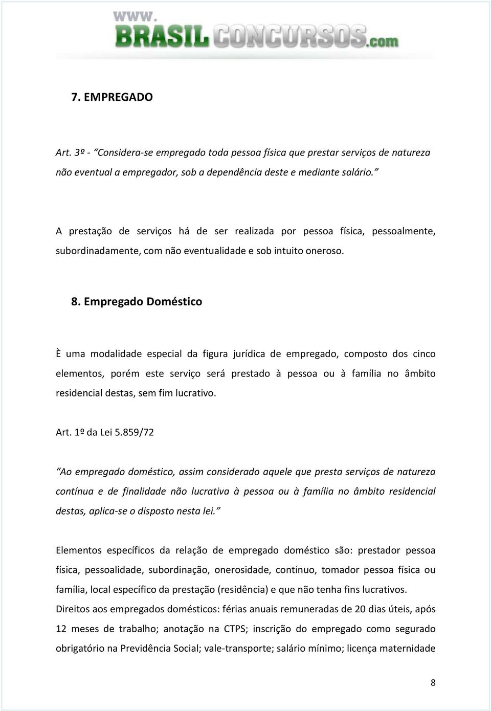 Empregado Doméstico È uma modalidade especial da figura jurídica de empregado, composto dos cinco elementos, porém este serviço será prestado à pessoa ou à família no âmbito residencial destas, sem