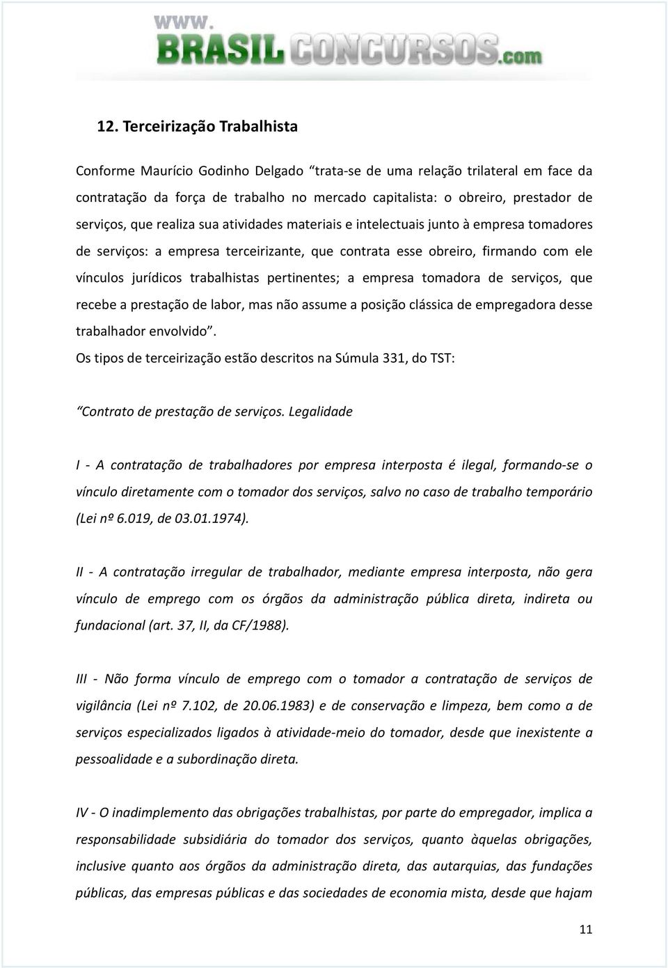 trabalhistas pertinentes; a empresa tomadora de serviços, que recebe a prestação de labor, mas não assume a posição clássica de empregadora desse trabalhador envolvido.