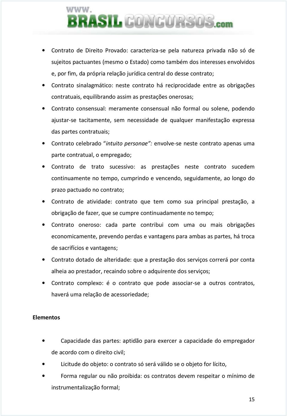 formal ou solene, podendo ajustar-se tacitamente, sem necessidade de qualquer manifestação expressa das partes contratuais; Contrato celebrado intuito personae : envolve-se neste contrato apenas uma