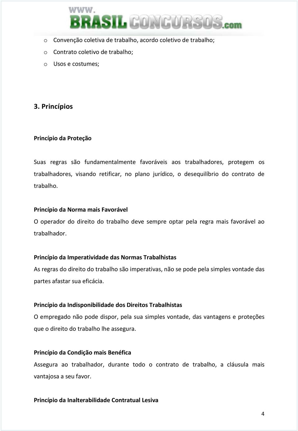 trabalho. Princípio da Norma mais Favorável O operador do direito do trabalho deve sempre optar pela regra mais favorável ao trabalhador.