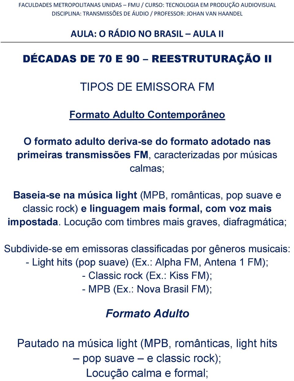 Locução com timbres mais graves, diafragmática; Subdivide-se em emissoras classificadas por gêneros musicais: - Light hits (pop suave) (Ex.