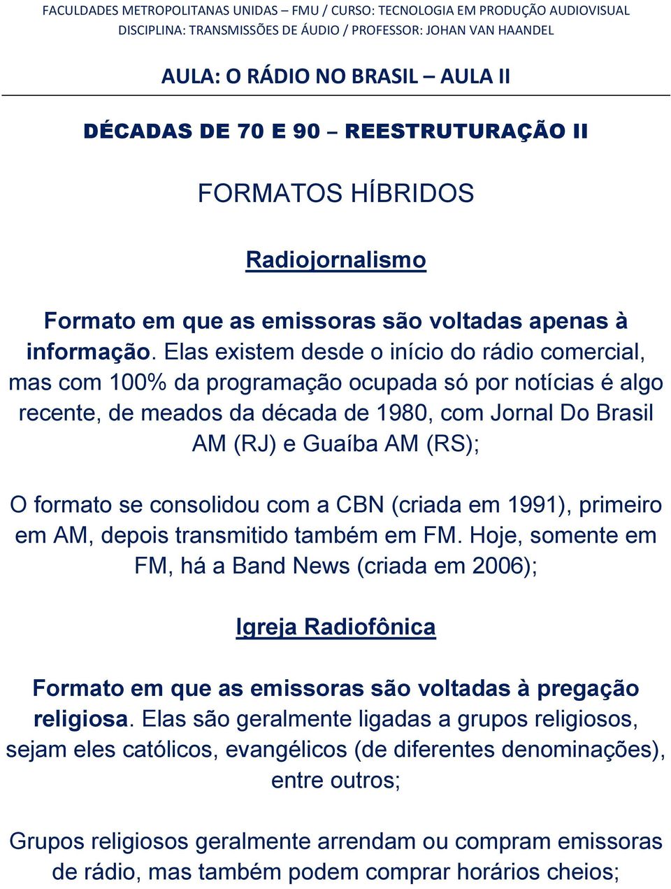 (RS); O formato se consolidou com a CBN (criada em 1991), primeiro em AM, depois transmitido também em FM.