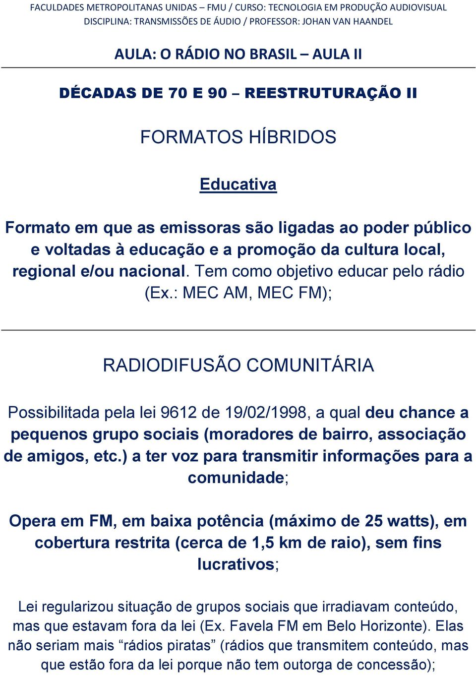 : MEC AM, MEC FM); RADIODIFUSÃO COMUNITÁRIA Possibilitada pela lei 9612 de 19/02/1998, a qual deu chance a pequenos grupo sociais (moradores de bairro, associação de amigos, etc.