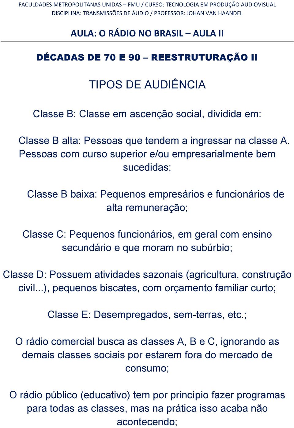 secundário e que moram no subúrbio; Classe D: Possuem atividades sazonais (agricultura, construção civil.