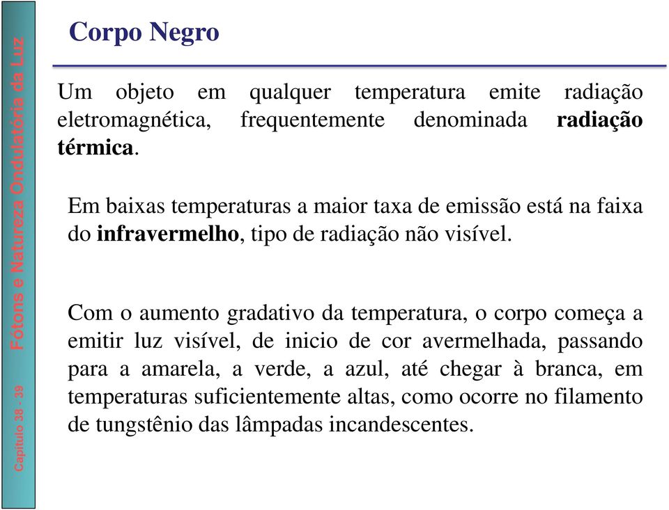 Com o aumento gradativo da temperatura, o corpo começa a emitir luz visível, de inicio de cor avermelhada, passando para a