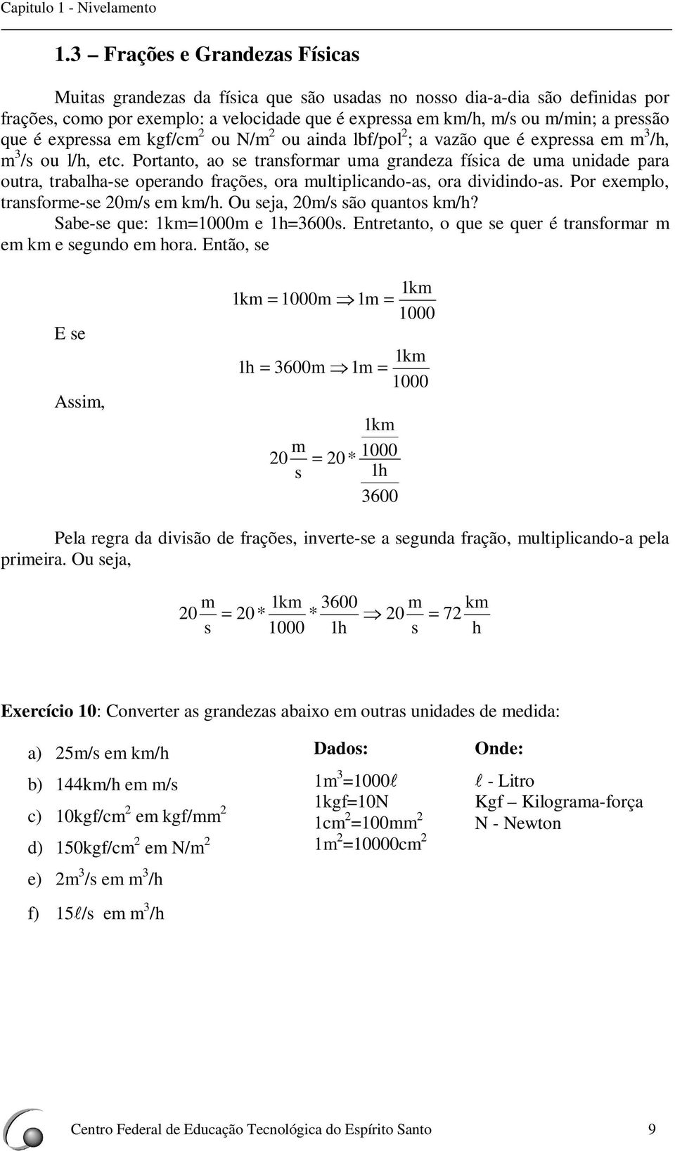 lbf/pol ; vzão que é express e /h, /s ou l/h, etc. Portto, o se trsforr u grdez físic de u uidde pr outr, trblh-se operdo frções, or ultiplicdo-s, or dividido-s. Por exeplo, trsfore-se 0/s e k/h.