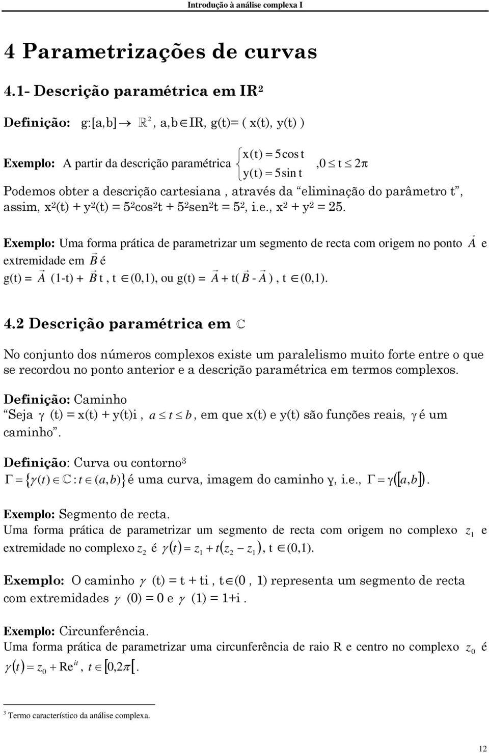 através da eliminação do parâmetro t, assim, x (t) + y (t) = 5 cos t + 5 sen t = 5, i.e., x + y = 5.