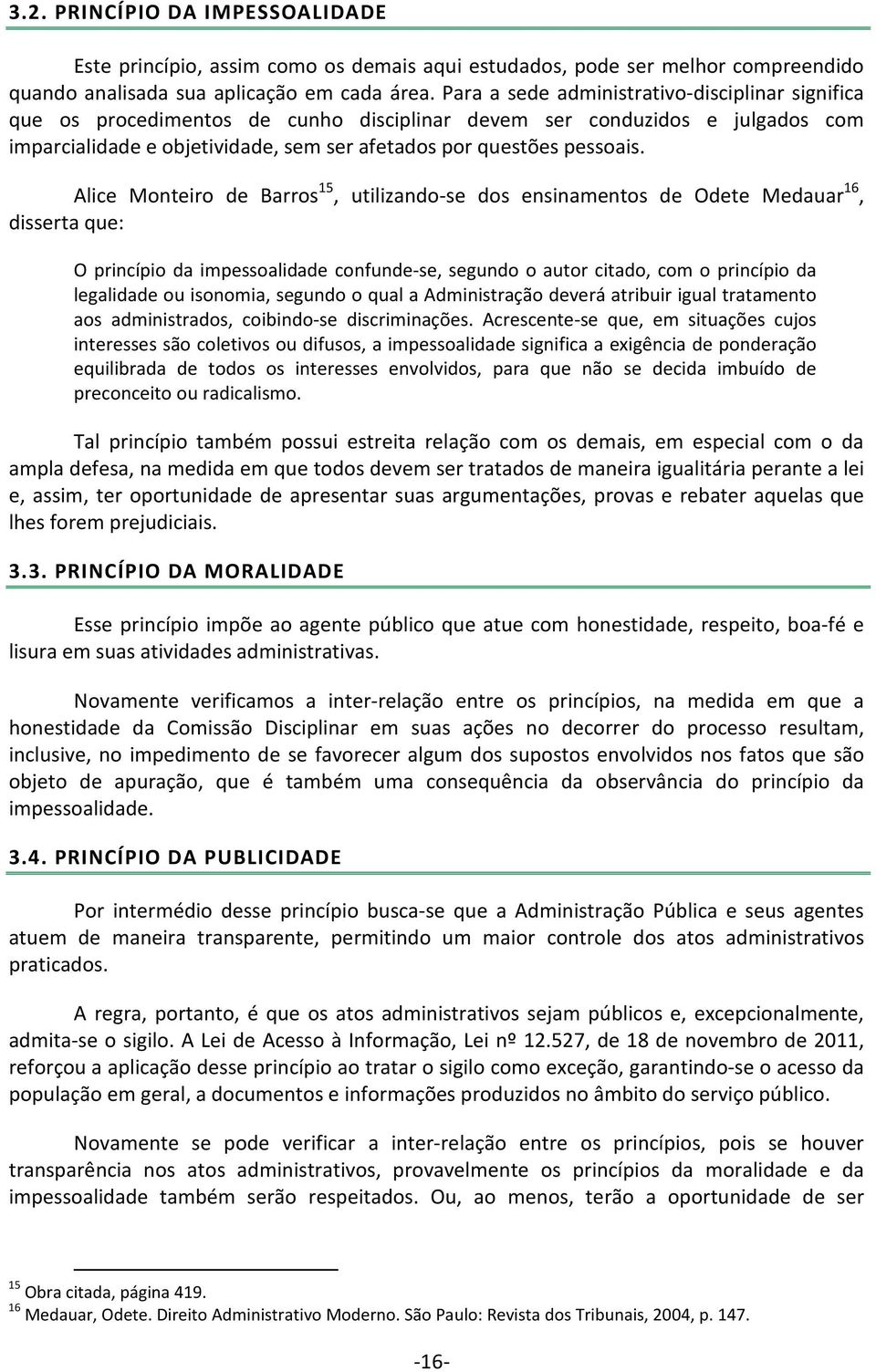 Alice Monteiro de Barros 15, utilizando-se dos ensinamentos de Odete Medauar 16, disserta que: O princípio da impessoalidade confunde-se, segundo o autor citado, com o princípio da legalidade ou