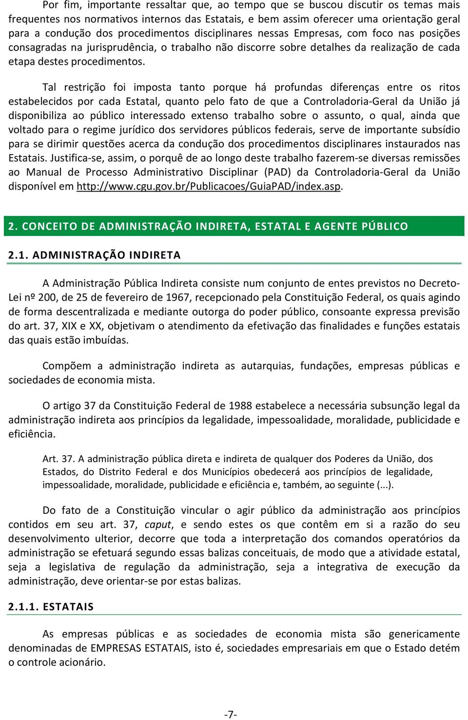 Tal restrição foi imposta tanto porque há profundas diferenças entre os ritos estabelecidos por cada Estatal, quanto pelo fato de que a Controladoria-Geral da União já disponibiliza ao público