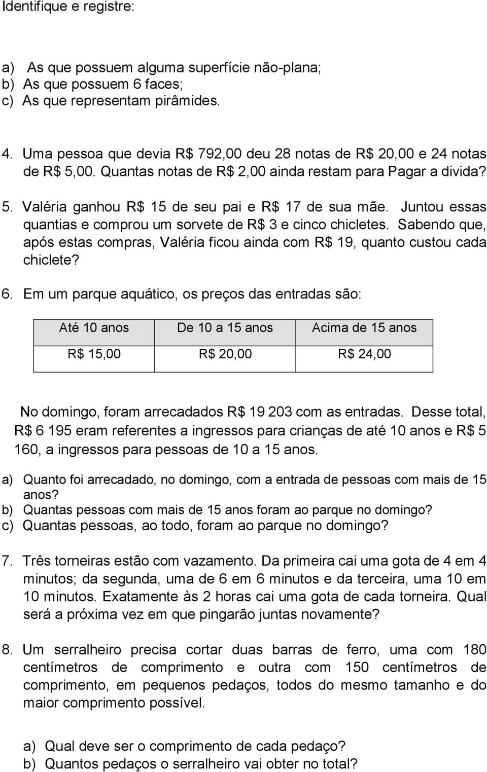 Juntou essas quantias e comprou um sorvete de R$ 3 e cinco chicletes. Sabendo que, após estas compras, Valéria ficou ainda com R$ 19, quanto custou cada chiclete? 6.