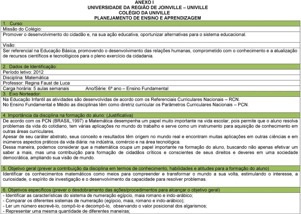 Visão: Ser referencial na Educação Básica, promovendo o desenvolvimento das relações humanas, comprometido com o conhecimento e a atualização de recursos científicos e tecnológicos para o pleno