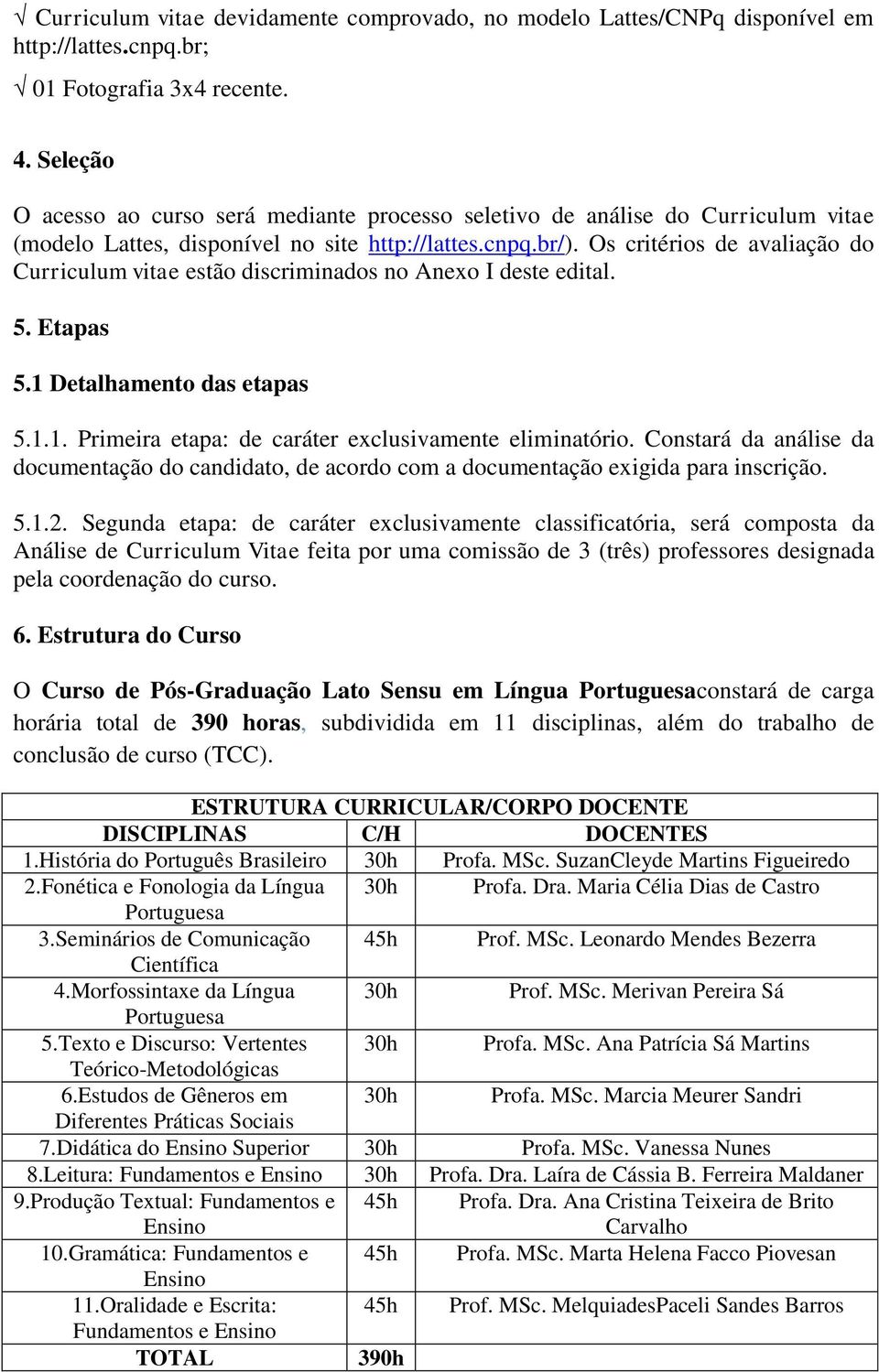 Os critérios de avaliação do Curriculum vitae estão discriminados no Anexo I deste edital. 5. Etapas 5.1 Detalhamento das etapas 5.1.1. Primeira etapa: de caráter exclusivamente eliminatório.