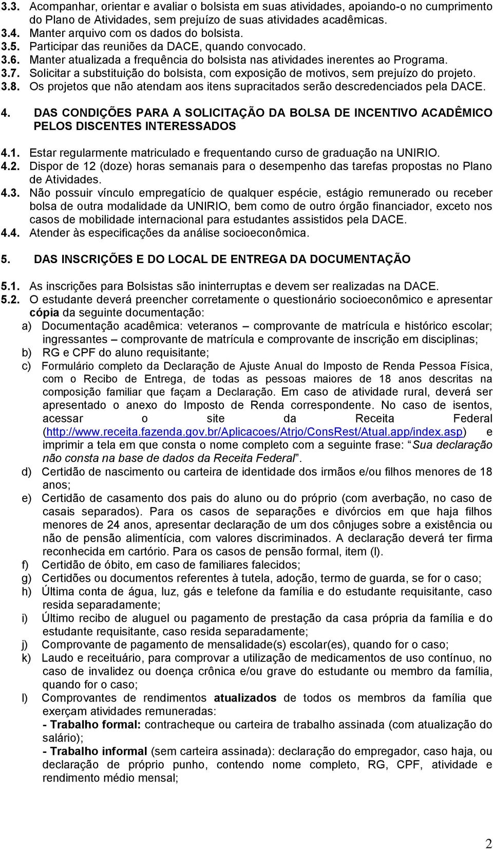 Solicitar a substituição do bolsista, com exposição de motivos, sem prejuízo do projeto. 3.8. Os projetos que não atendam aos itens supracitados serão descredenciados pela DACE. 4.