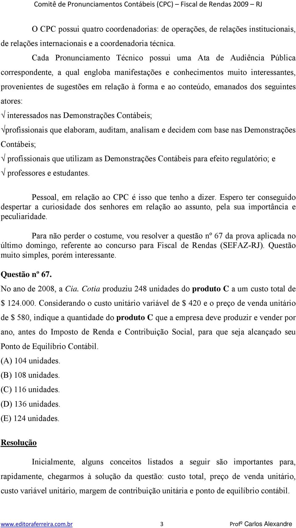 conteúdo, emanados dos seguintes atores: interessados nas Demonstrações Contábeis; profissionais que elaboram, auditam, analisam e decidem com base nas Demonstrações Contábeis; profissionais que