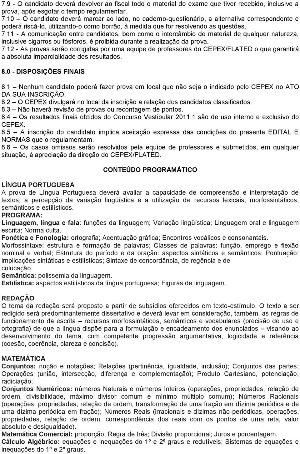 11 - A comunicação entre candidatos, bem como o intercâmbio de material de qualquer natureza, inclusive cigarros ou fósforos, é proibida durante a realização da prova. 7.