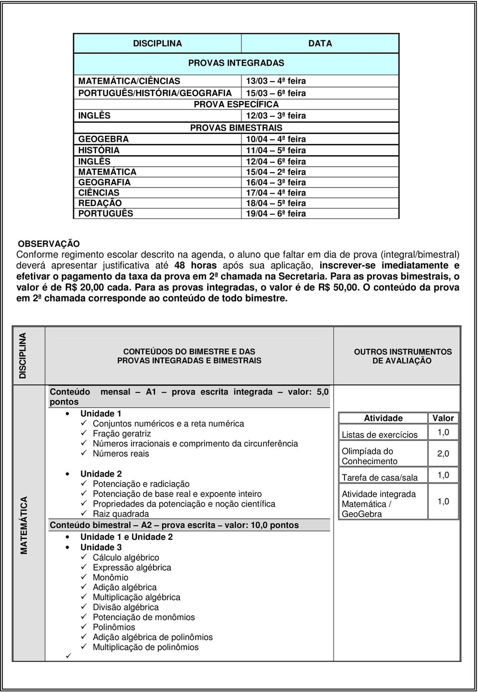 escolar descrito na agenda, o aluno que faltar em dia de prova (integral/bimestral) deverá apresentar justificativa até 48 horas após sua aplicação, inscrever-se imediatamente e efetivar o pagamento