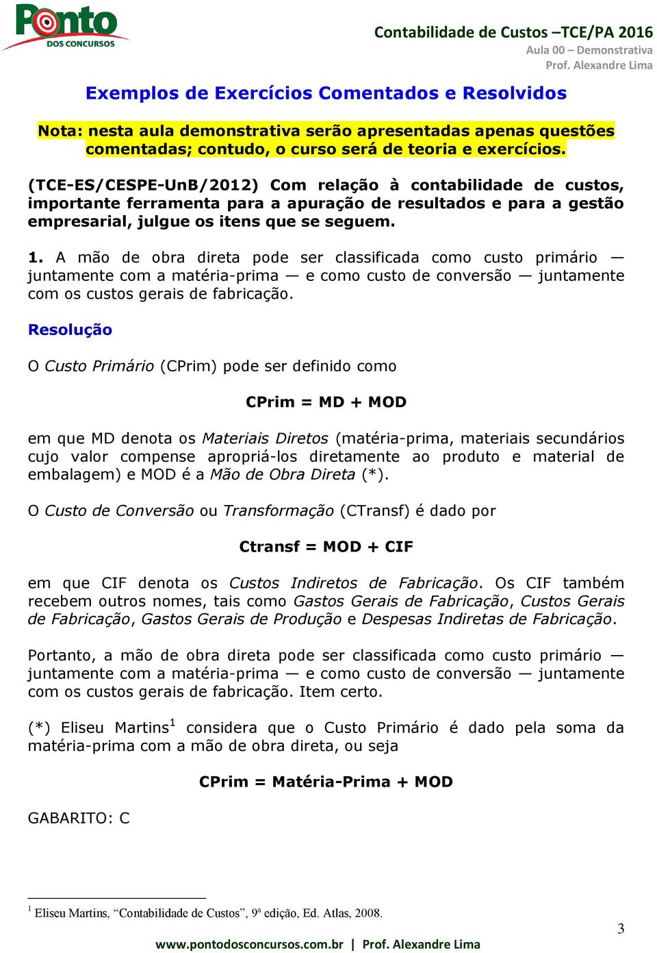 A mão de obra direta pode ser classificada como custo primário juntamente com a matéria-prima e como custo de conversão juntamente com os custos gerais de fabricação.