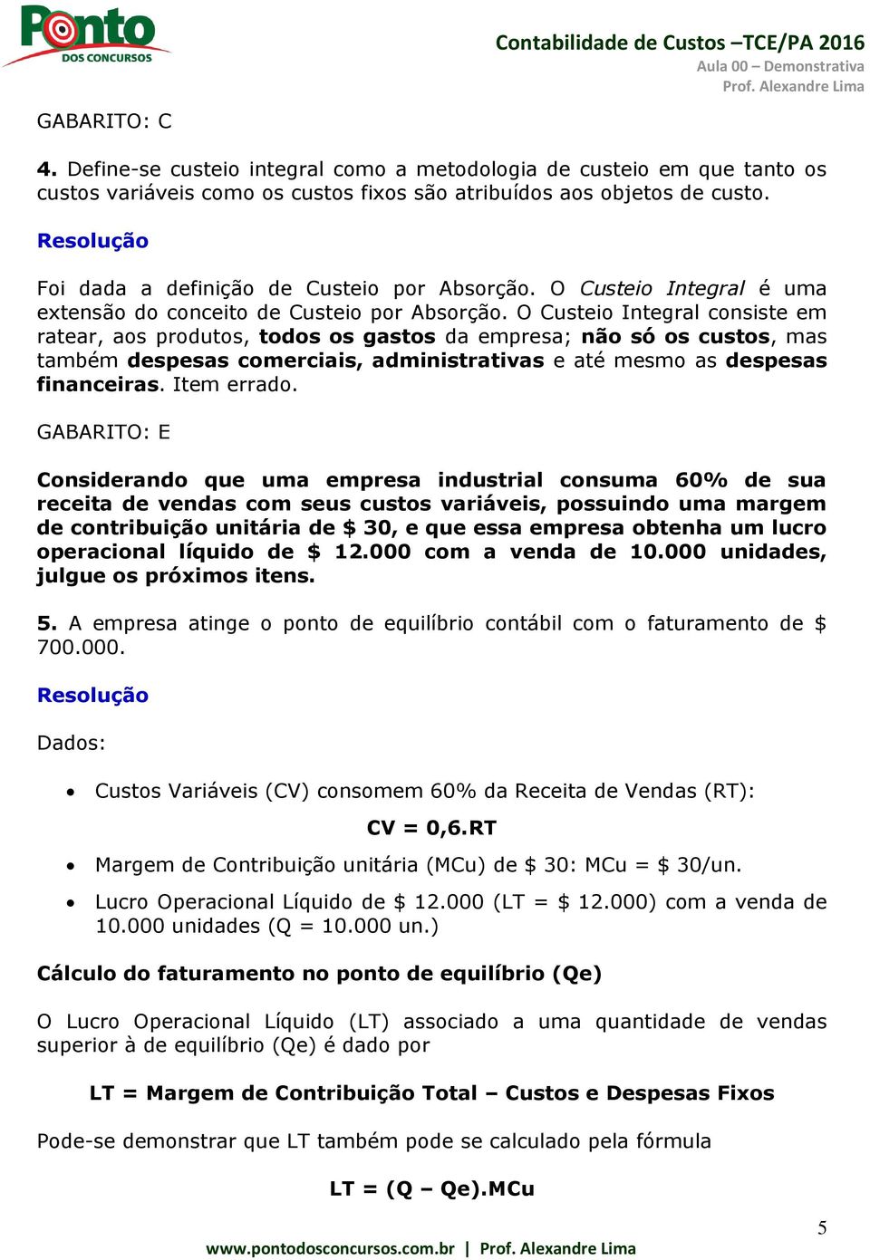 O Custeio Integral consiste em ratear, aos produtos, todos os gastos da empresa; não só os custos, mas também despesas comerciais, administrativas e até mesmo as despesas financeiras. Item errado.