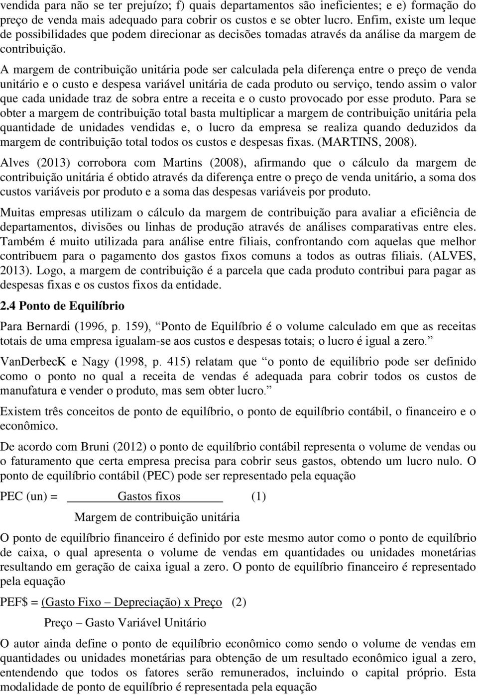 A margem de contribuição unitária pode ser calculada pela diferença entre o preço de venda unitário e o custo e despesa variável unitária de cada produto ou serviço, tendo assim o valor que cada