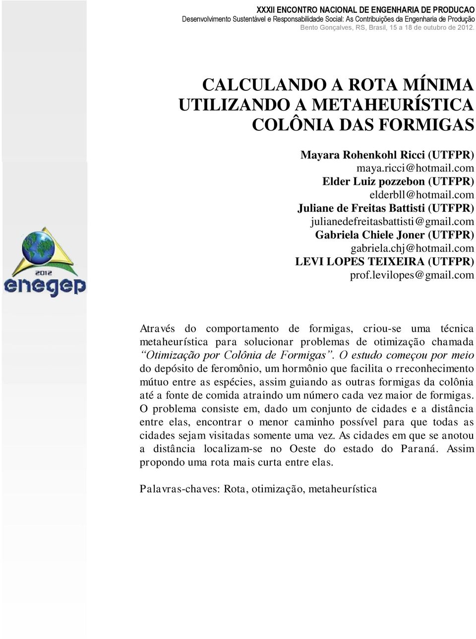 com Através do comportamento de formigas, criou-se uma técnica metaheurística para solucionar problemas de otimização chamada Otimização por Colônia de Formigas.