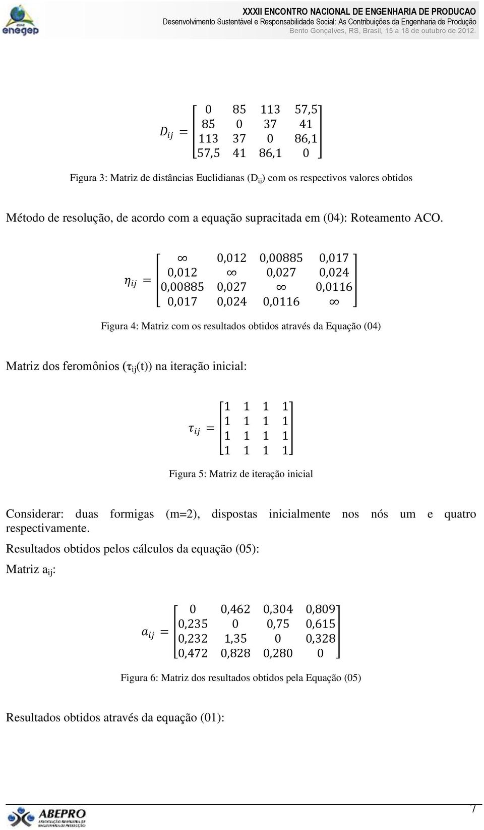 η ij = 0,012 0,00885 0,017 0,012 0,027 0,024 0,00885 0,027 0,0116 0,017 0,024 0,0116 Figura 4: Matriz com os resultados obtidos através da Equação (04) Matriz dos feromônios (τ ij (t)) na iteração