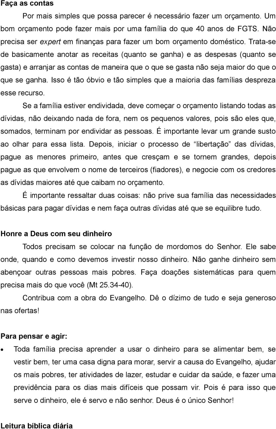 Trata-se de basicamente anotar as receitas (quanto se ganha) e as despesas (quanto se gasta) e arranjar as contas de maneira que o que se gasta não seja maior do que o que se ganha.