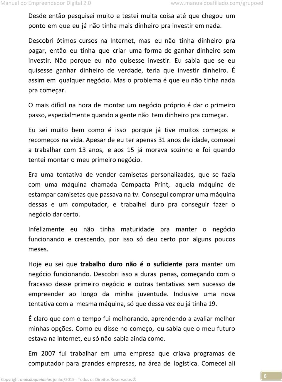 Eu sabia que se eu quisesse ganhar dinheiro de verdade, teria que investir dinheiro. É assim em qualquer negócio. Mas o problema é que eu não tinha nada pra começar.