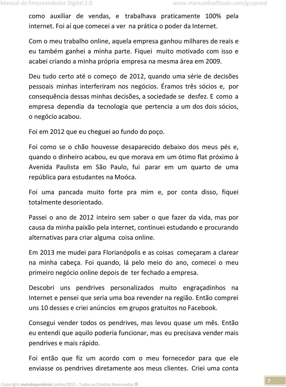 Deu tudo certo até o começo de 2012, quando uma série de decisões pessoais minhas interferiram nos negócios. Éramos três sócios e, por consequência dessas minhas decisões, a sociedade se desfez.