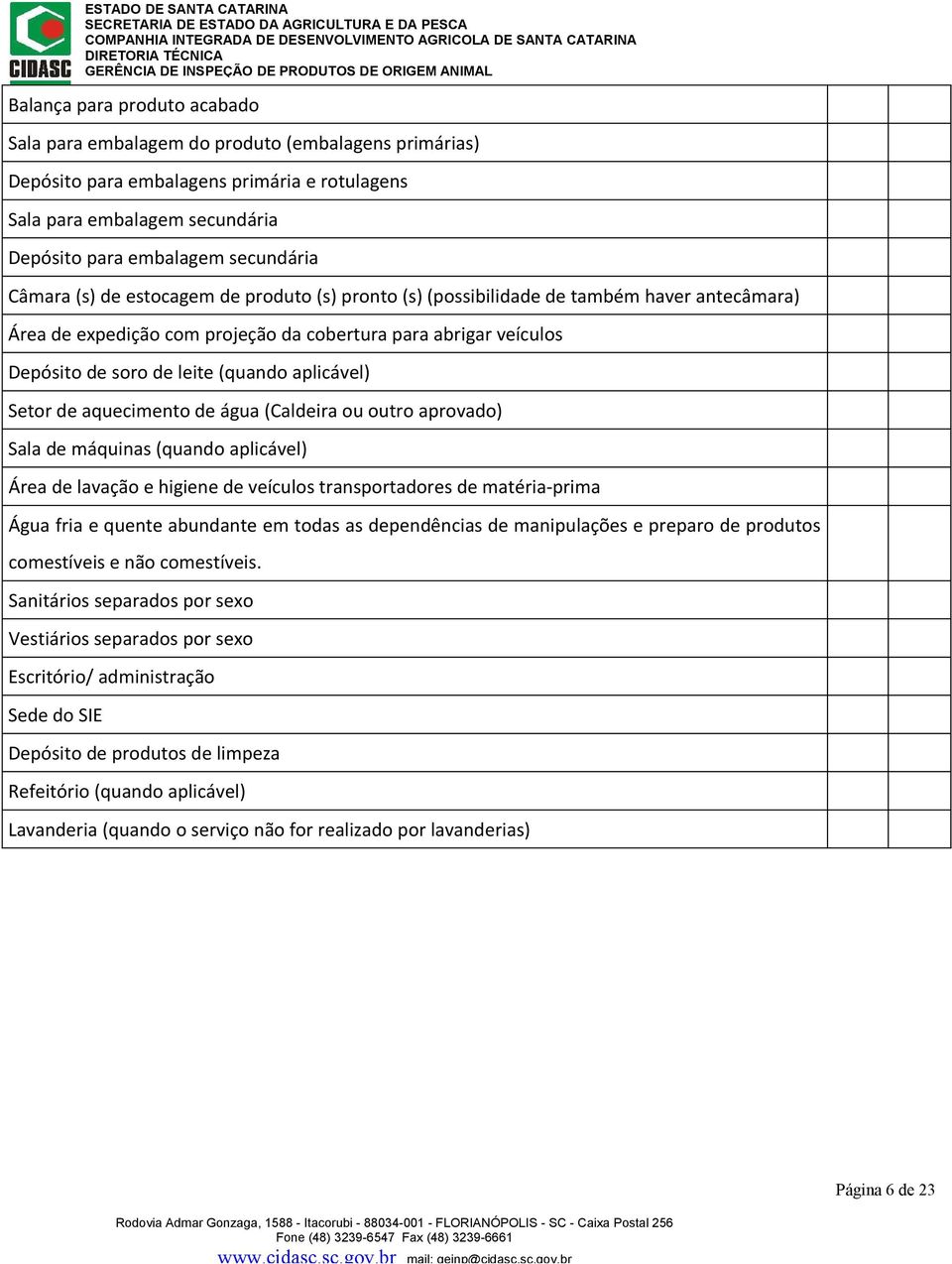 aplicável) Setor de aquecimento de água (Caldeira ou outro aprovado) Sala de máquinas (quando aplicável) Área de lavação e higiene de veículos transportadores de matéria-prima Água fria e quente