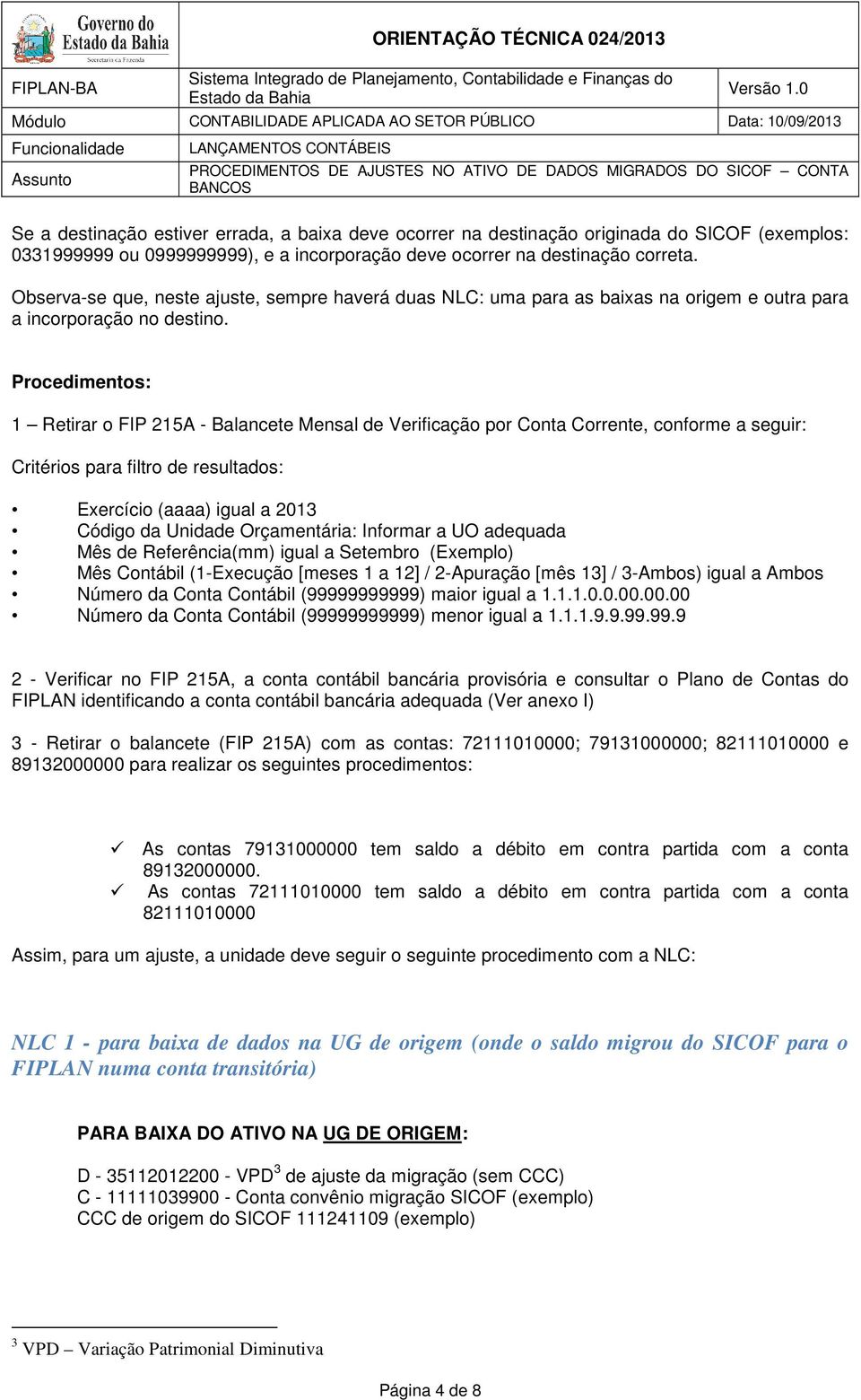 Procedimentos: 1 Retirar o FIP 215A - Balancete Mensal de Verificação por Conta Corrente, conforme a seguir: Critérios para filtro de resultados: Exercício (aaaa) igual a 2013 Código da Unidade