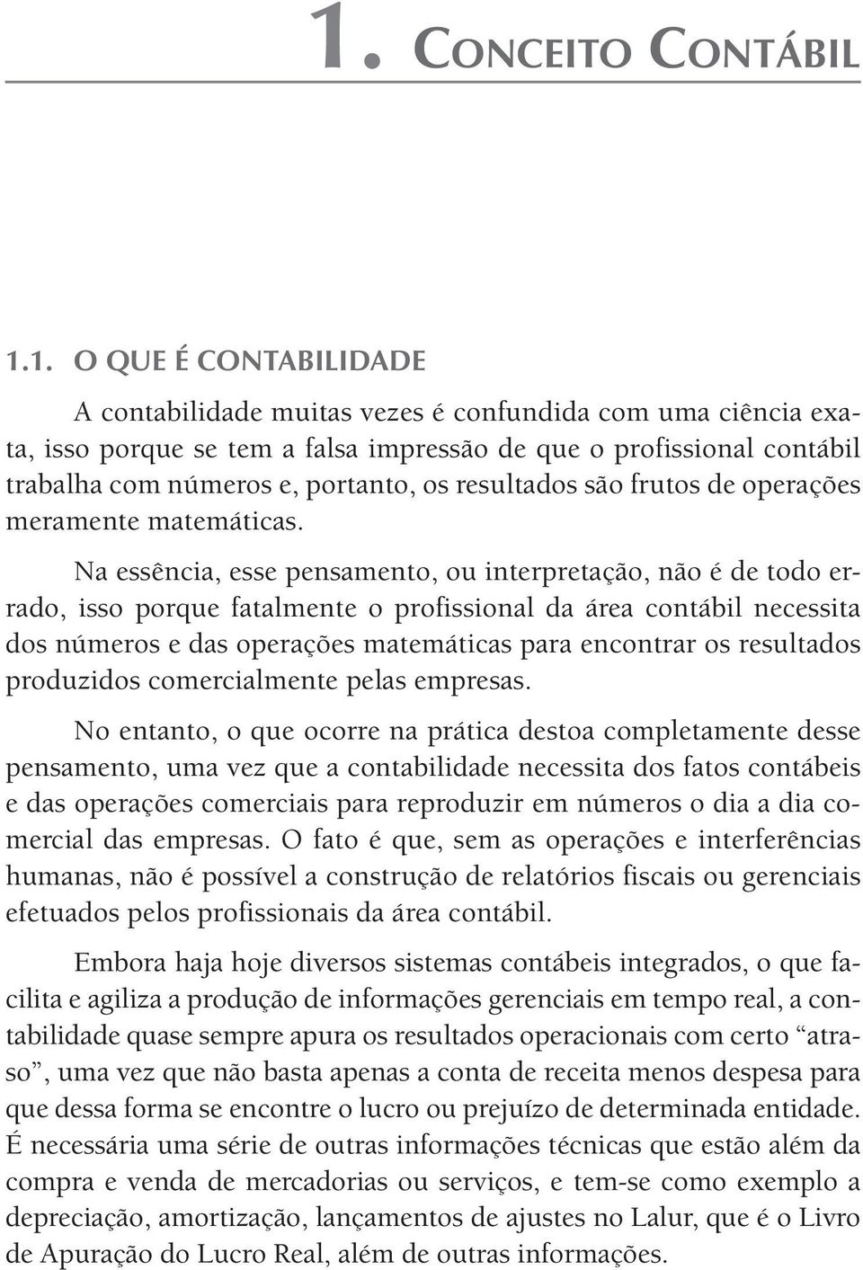 Na essência, esse pensamento, ou interpretação, não é de todo errado, isso porque fatalmente o profissional da área contábil necessita dos números e das operações matemáticas para encontrar os