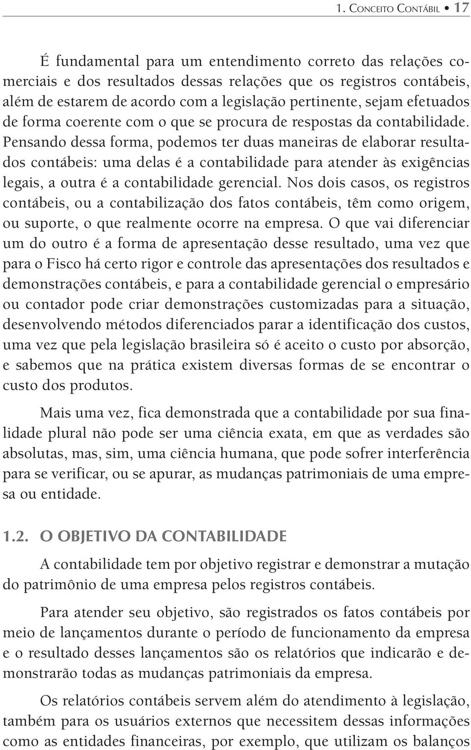 Pensando dessa forma, podemos ter duas maneiras de elaborar resultados contábeis: uma delas é a contabilidade para atender às exigências legais, a outra é a contabilidade gerencial.