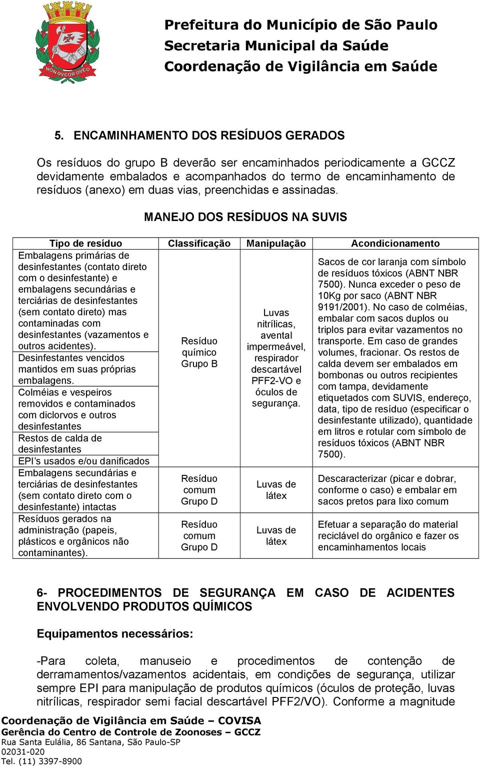 MANEJO DOS RESÍDUOS NA SUVIS Tipo de resíduo Classificação Manipulação Acondicionamento Embalagens primárias de desinfestantes (contato direto com o desinfestante) e embalagens secundárias e