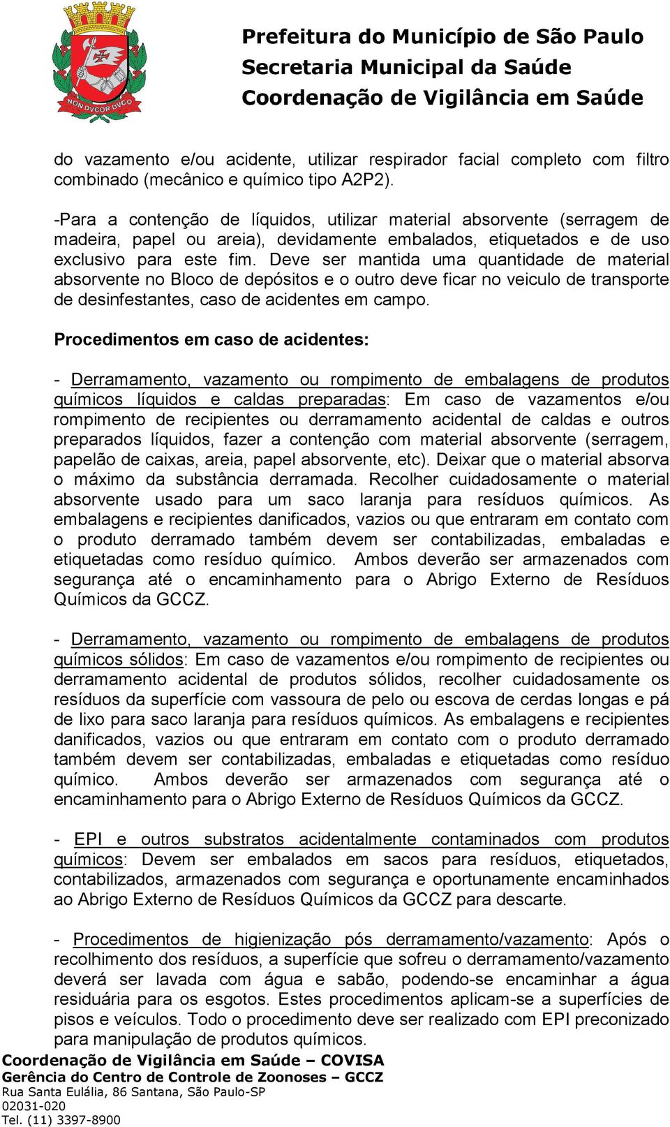 Deve ser mantida uma quantidade de material absorvente no Bloco de depósitos e o outro deve ficar no veiculo de transporte de desinfestantes, caso de acidentes em campo.