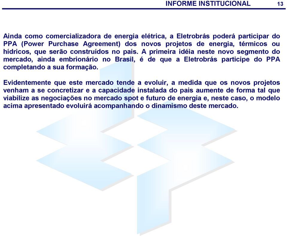 A primeira idéia neste novo segmento do mercado, ainda embrionário no Brasil, é de que a Eletrobrás participe do PPA completando a sua formação.