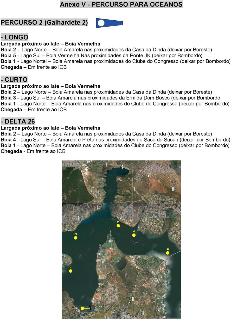 por Bombordo Boia 1 - Lago Norte Boia Amarela nas proximidades do Clube do Congresso (deixar por Bombordo) Chegada Em frente ao ICB - DELTA 26 Boia 4 - Lago Sul Boia Amarela e