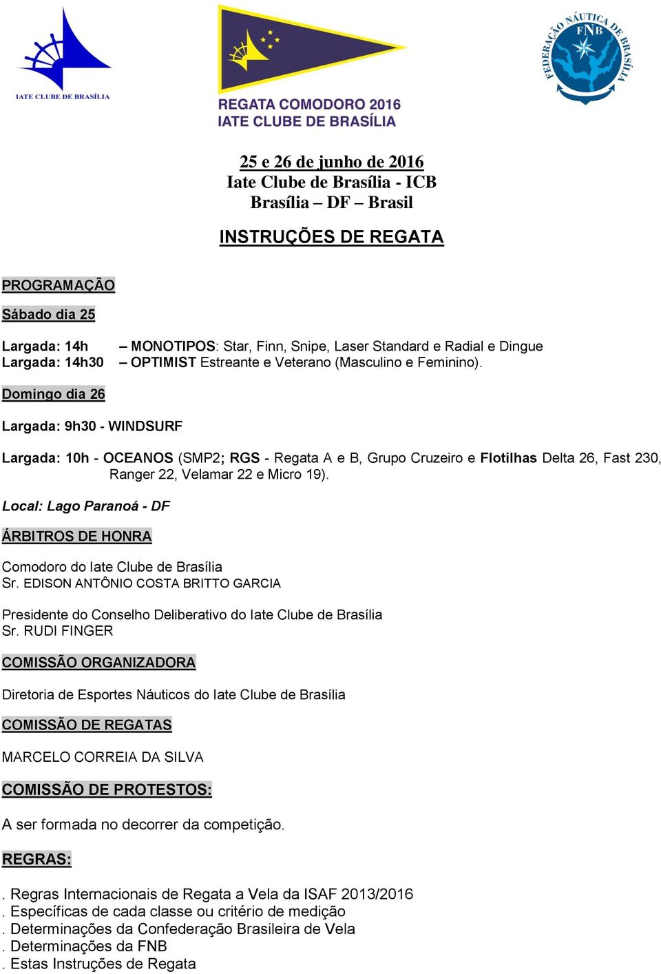 Domingo dia 26 Largada: 9h30 - WINDSURF Largada: 10h - OCEANOS (SMP2; RGS - Regata A e B, Grupo Cruzeiro e Flotilhas Delta 26, Fast 230, Ranger 22, Velamar 22 e Micro 19).