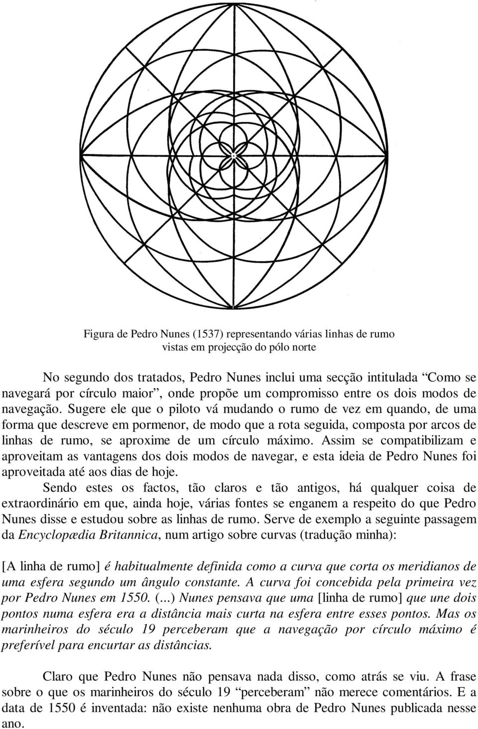 Sugere ele que o piloto vá mudando o rumo de vez em quando, de uma forma que descreve em pormenor, de modo que a rota seguida, composta por arcos de linhas de rumo, se aproxime de um círculo máximo.