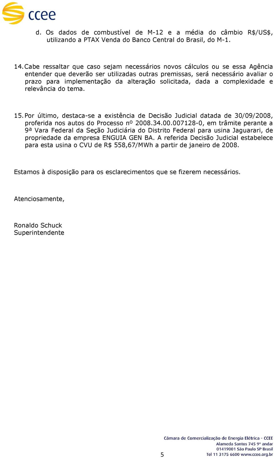 solicitada, dada a complexidade e relevância do tema. 15. Por último, destaca-se a existência de Decisão Judicial datada de 30/09/2008