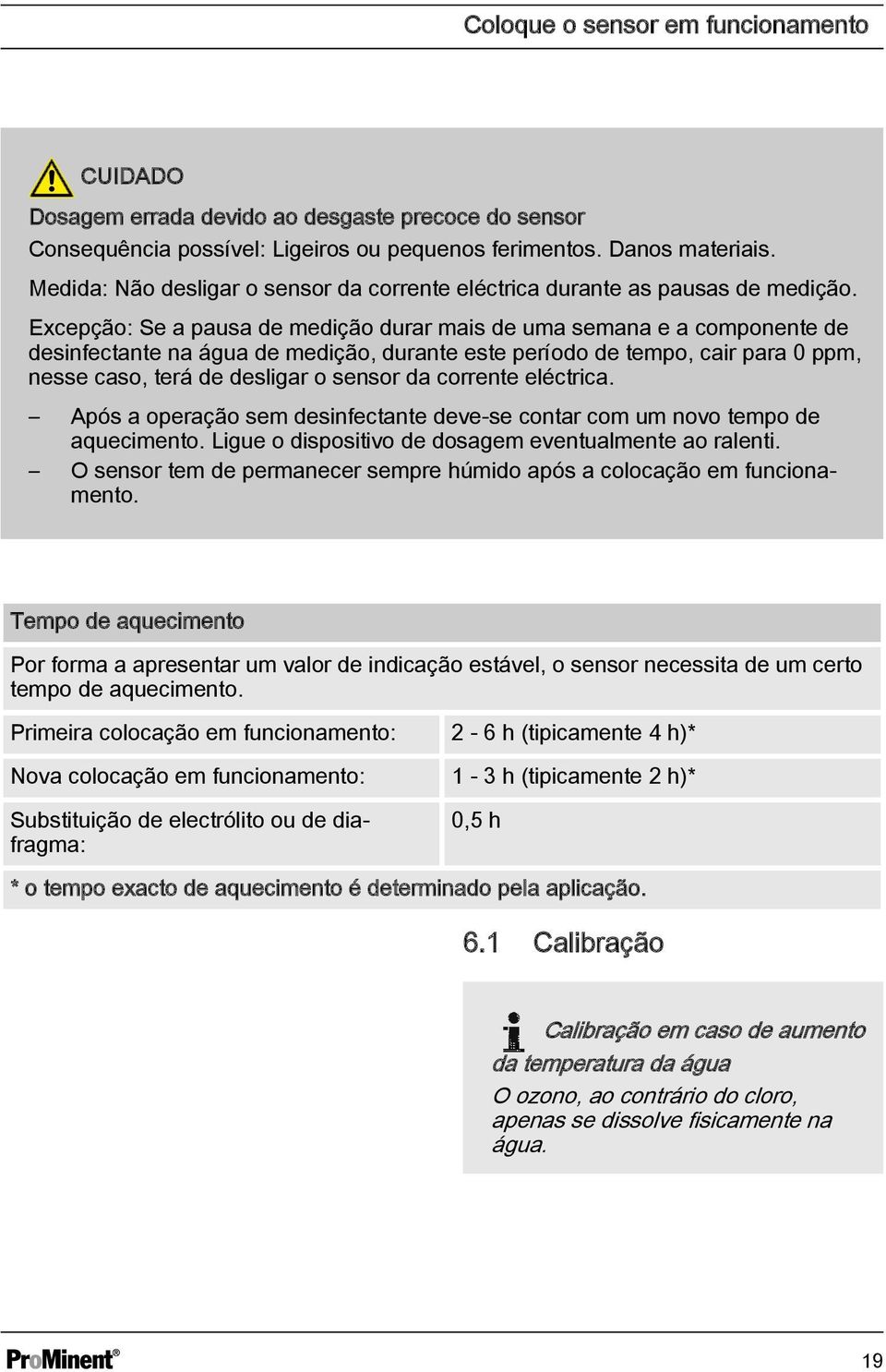 Excepção: Se a pausa de medição durar mais de uma semana e a componente de desinfectante na água de medição, durante este período de tempo, cair para 0 ppm, nesse caso, terá de desligar o sensor da