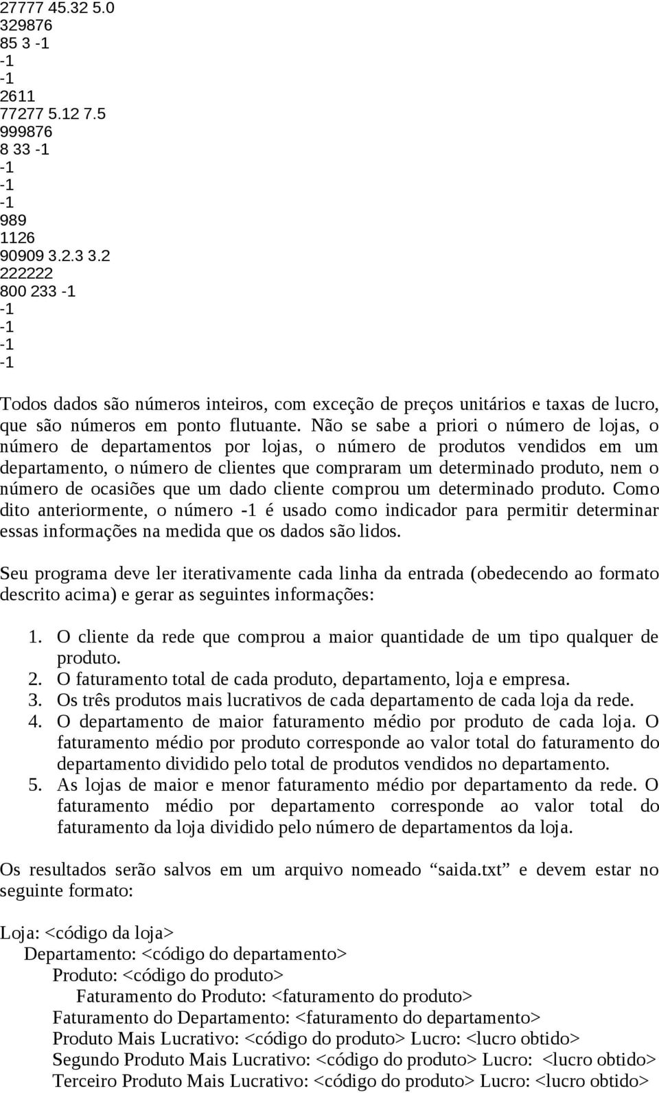 Não se sabe a priori o número de lojas, o número de departamentos por lojas, o número de produtos vendidos em um departamento, o número de clientes que compraram um determinado produto, nem o número