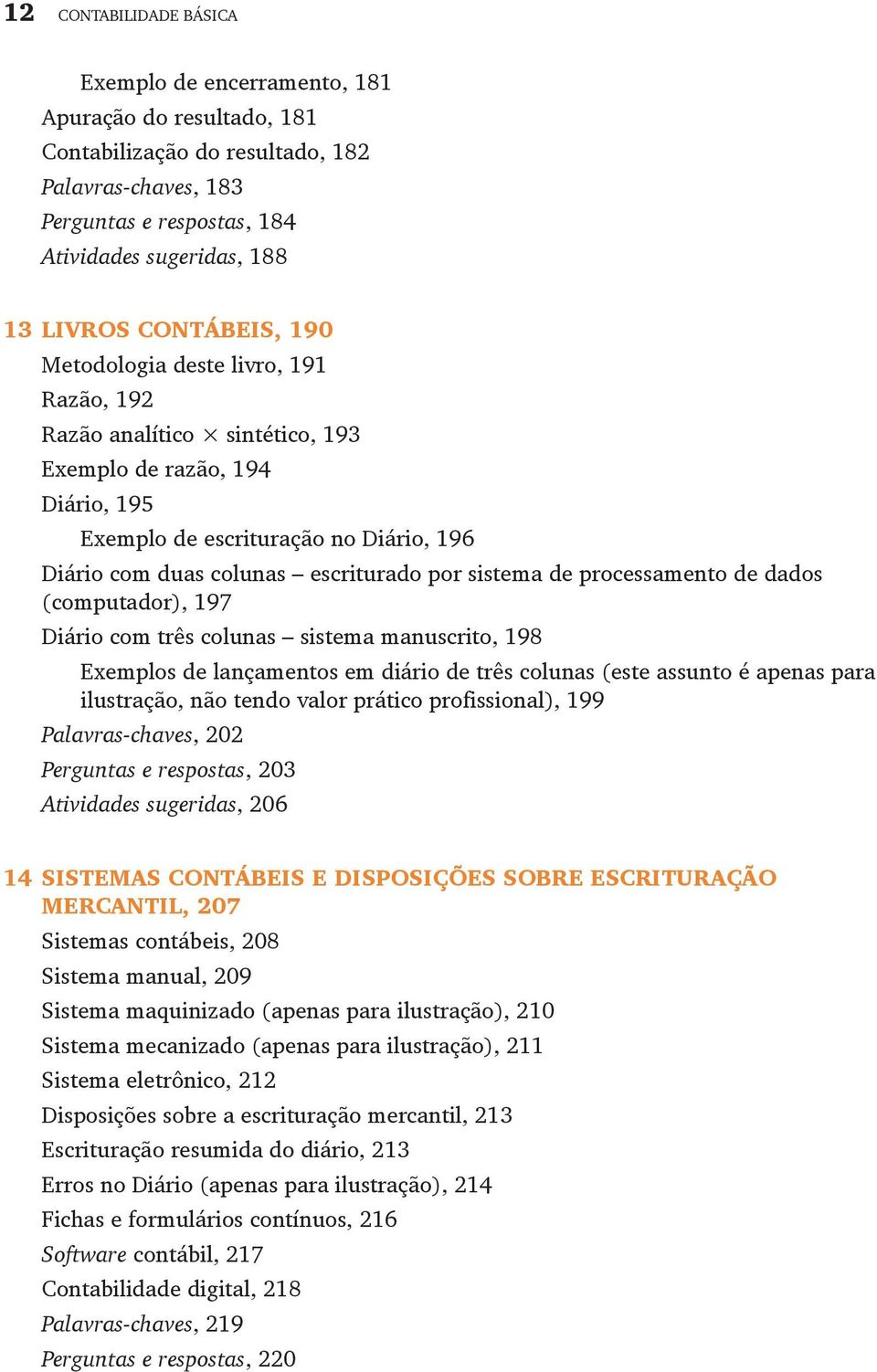 sistema de processamento de dados (computador), 197 Diário com três colunas sistema manuscrito, 198 Exemplos de lançamentos em diário de três colunas (este assunto é apenas para ilustração, não tendo