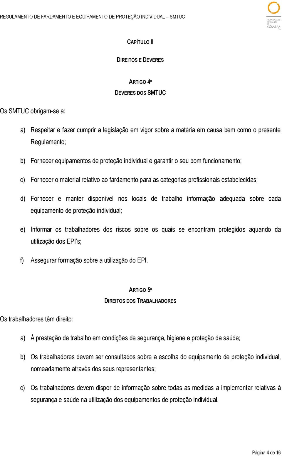 disponível nos locais de trabalho informação adequada sobre cada equipamento de proteção individual; e) Informar os trabalhadores dos riscos sobre os quais se encontram protegidos aquando da