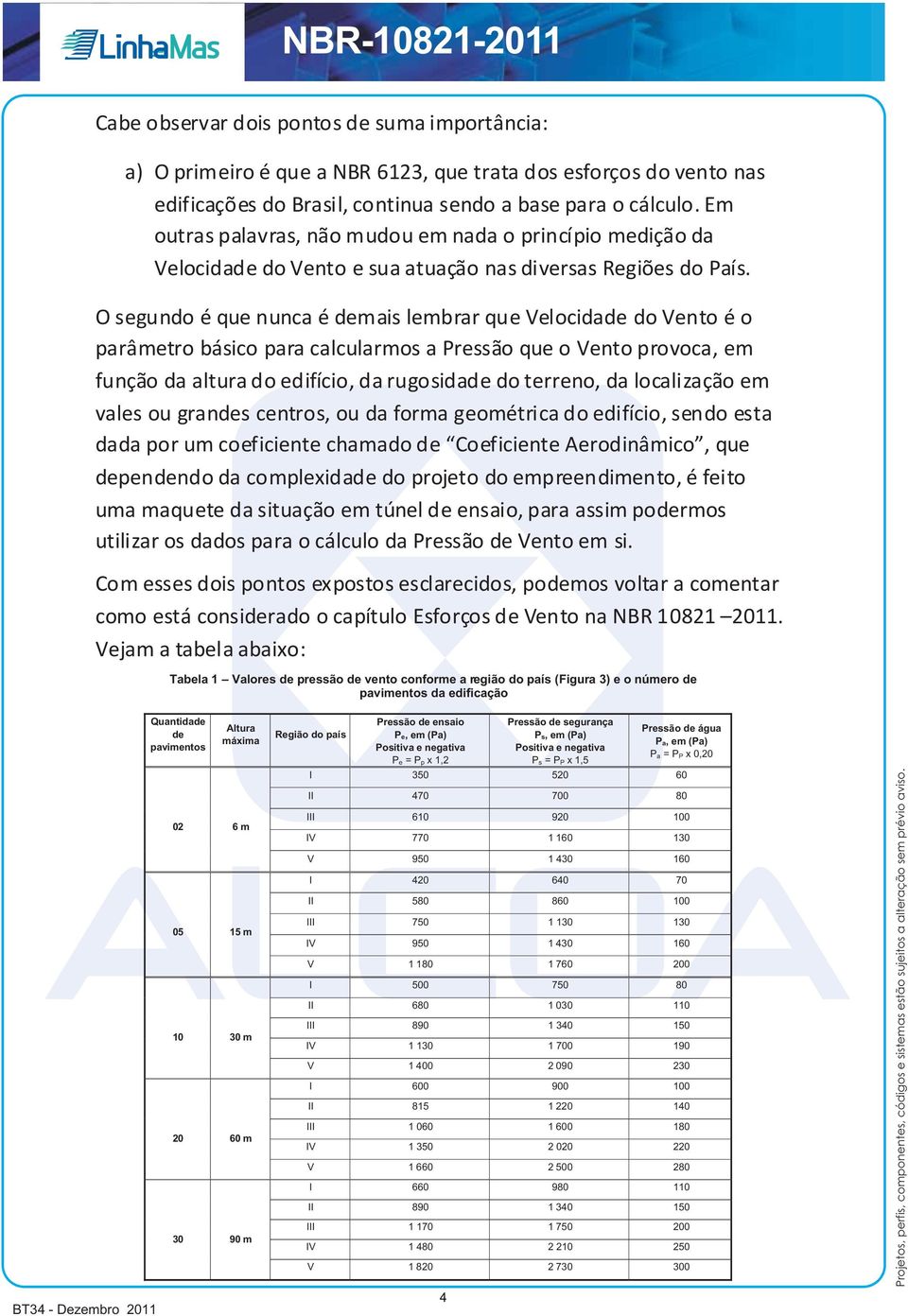 O segundo é que nunca é demais lembrar que Velocidade do Vento é o parâmetro básico para calcularmos a Pressão que o Vento provoca, em função da altura do edifício, da rugosidade do terreno, da